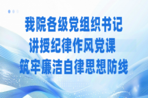 米乐官网各级党组织书记讲授纪律作风党课 筑牢廉洁自律思想防线